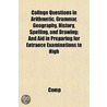 College Questions In Arithmetic, Grammar, Geography, History, Spelling, And Drawing; And Aid In Preparing For Entrance Examinations To High door Comp