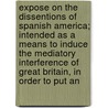 Expose On The Dissentions Of Spanish America; Intended As A Means To Induce The Mediatory Interference Of Great Britain, In Order To Put An door William Walton