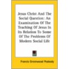 Jesus Christ And The Social Question: An Examination Of The Teaching Of Jesus In Its Relation To Some Of The Problems Of Modern Social Life by Francis Greenwood Peabody