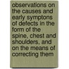 Observations On The Causes And Early Symptons Of Defects In The Form Of The Spine, Chest And Shoulders, And On The Means Of Correcting Them by John Shaw