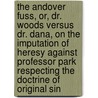 The Andover Fuss, Or, Dr. Woods Versus Dr. Dana, On The Imputation Of Heresy Against Professor Park Respecting The Doctrine Of Original Sin door George Allen