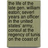The Life Of The Late Gen. William Eaton; Severl Years An Officer In The United States' Army, Consul At The Regency Of Tunis On The Coast Of door Charles Prentiss