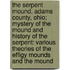 The Serpent Mound, Adams County, Ohio; Mystery Of The Mound And History Of The Serpent: Various Theories Of The Effigy Mounds And The Mound