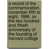 A Record Of The Commemoration, November Fifth To Eight, 1886, On The Two Hundred And Fiftieth Anniversary Of The Founding Of Harvard College by University Harvard