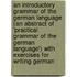 An Introductory Grammar Of The German Language (An Abstract Of 'Practical Grammar Of The German Language') With Exercises For Writing German