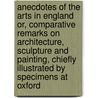 Anecdotes of the Arts in England Or, Comparative Remarks on Architecture, Sculpture and Painting, Chiefly Illustrated by Specimens at Oxford door James Dallaway