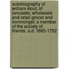 Autobiography Of William Stout, Of Lancaster, Wholesale And Retail Grocer And Ironmonger, A Member Of The Society Of Friends. A.D. 1665-1752 door William Stout