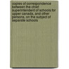 Copies Of Correspondence Between The Chief Superintendent Of Schools For Upper Canada, And Other Persons, On The Subject Of Separate Schools door Canada