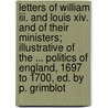 Letters Of William Iii. And Louis Xiv. And Of Their Ministers; Illustrative Of The ... Politics Of England, 1697 To 1700, Ed. By P. Grimblot door King Of England William Iii