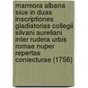 Marmora Albana Siue In Duas Inscriptiones Gladiatorias Collegii Silvani Aureliani Inter Rudera Urbis Romae Nuper Repertas Coniecturae (1756) by Ridolfino Venuti