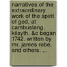 Narratives Of The Extraordinary Work Of The Spirit Of God, At Cambuslang, Kilsyth, &C Began 1742. Written By Mr. James Robe, And Others. ... by Unknown