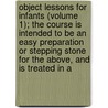 Object Lessons For Infants (Volume 1); The Course Is Intended To Be An Easy Preparation Or Stepping Stone For The Above, And Is Treated In A by Vincent Thomas Murche