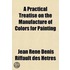 Practical Treatise On The Manufacture Of Colors For Painting; Comprising The Origin, Definition, And Classification Of Colors; The Treatment