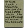The British Plutarch, Or Biographical Entertainer (5-6); Being A Select Collection Of The Lives Of The Most Eminent Men Of Great Britain And by Unknown Author