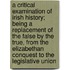 A Critical Examination Of Irish History; Being A Replacement Of The False By The True, From The Elizabethan Conquest To The Legislative Union