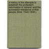 A History Of The Attempts To Establish The Protestant Reformation In Ireland: And The Successful Resistance Of That People (Time: 1540-1830.) door Thomas D'Arcy McGee