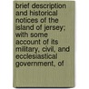 Brief Description And Historical Notices Of The Island Of Jersey; With Some Account Of Its Military, Civil, And Ecclesiastical Government, Of by C. Le Livre