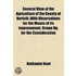 General View Of The Agriculture Of The County Of Norfolk; With Observations For The Means Of Its Improvement. Drawn Up, For The Consideration