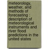 Meteorology, Weather, And Methods Of Forecasting : Description Of Meteorological Instruments And River Flood Predictions In The United States by Unknown