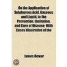 On The Application Of Sulphurous Acid, Gaseous And Liquid, To The Prevention, Limitation, And Cure Of Disease; With Cases Illustrative Of The by James Dewar
