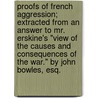 Proofs Of French Aggression; Extracted From An Answer To Mr. Erskine's "View Of The Causes And Consequences Of The War." By John Bowles, Esq. door Onbekend