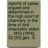 Reports Of Cases Argued And Determined In The High Court Of Chancery, In The Time Of Lord Chancellor Eldon ... 1812-[1814], 52-[55] Geo. Iii. door Chancery Great Britain.