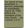 The Nature Of True Greatness: A Sermon; Preached At Manchester, March 15, 1792, Before The Members Of The New Church; ... By J. Proud, N.H.M. door Onbekend