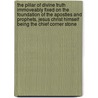 The Pillar Of Divine Truth Immoveably Fixed On The Foundation Of The Apostles And Prophets, Jesus Christ Himself Being The Chief Corner Stone by William Greenfield