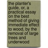 The Planter's Guide, Or, A Practical Essay On The Best Method Of Giving Immediate Effect To Wood, By The Removal Of Large Trees And Underwood by Henry Steuart