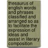 Thesaurus Of English Words And Phrases Classified And Arranged So As To Facilitate The Expression Of Ideas And Assist In Literary Composition