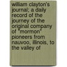 William Clayton's Journal; A Daily Record Of The Journey Of The Original Company Of "Mormon" Pioneers From Nauvoo, Illinois, To The Valley Of by William Clayton