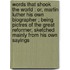 Words That Shook The World : Or, Martin Luther His Own Biographer ; Being Pictres Of The Great Reformer, Sketched Mainly From His Own Sayings