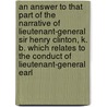 An Answer To That Part Of The Narrative Of Lieutenant-General Sir Henry Clinton, K. B. Which Relates To The Conduct Of Lieutenant-General Earl by Charles Cornwallis Cornwallis