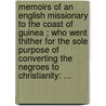 Memoirs Of An English Missionary To The Coast Of Guinea ; Who Went Thither For The Sole Purpose Of Converting The Negroes To Christianity: ... door Onbekend