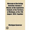 Message Of The Acting Governor, Stevens T. Mason, To The Legislative Council, Of The Territory Of Michigan, Of The 17th August, 1835; Together by Stevens Thomson Mason