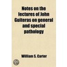 Notes On The Lectures Of John Guiteras On General And Special Pathology; Delivered Before The Second And Third Year Students Of The University door William S. Carter