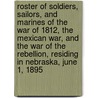 Roster Of Soldiers, Sailors, And Marines Of The War Of 1812, The Mexican War, And The War Of The Rebellion, Residing In Nebraska, June 1, 1895 door Onbekend