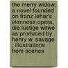 The Merry Widow; A Novel Founded On Franz Lehar's Viennese Opera, Die Lustige Witwe As Produced By Henry W. Savage ; Illustrations From Scenes by Henry W. Savage