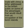 Trade With China: A Letter Addressed To The British Public On Some Of The Advantages That Would Result From An Occupation Of The Bonin Islands by Unknown