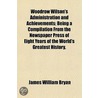 Woodrow Wilson's Administration And Achievements; Being A Compilation From The Newspaper Press Of Eight Years Of The World's Greatest History door James William Bryan