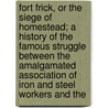 Fort Frick, Or The Siege Of Homestead; A History Of The Famous Struggle Between The Amalgamated Association Of Iron And Steel Workers And The door Myron R. Stowell
