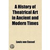 A History Of Theatrical Art In Ancient And Modern Times (Volume 4); Moliã¯Â¿Â½Re And His Times: The Theatre In France In The 17th Century door Louis Von Cossel