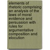 Elements Of Rhetoric Comprising An Analysis Of The Laws Of Moral Evidence And Persuasion With Rules For Argumentative Composition And Elocution door Richard Whately