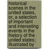 Historical Scenes In The United States, Or, A Selection Of Important And Interesting Events In The History Of The United States; Illustrated By by John Warner Barber