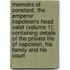 Memoirs Of Constant, The Emperor Napoleon's Head Valet (Volume 1); Containing Details Of The Private Life Of Napoleon, His Family And His Court