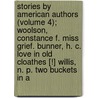 Stories By American Authors (Volume 4); Woolson, Constance F. Miss Grief. Bunner, H. C. Love In Old Cloathes [!] Willis, N. P. Two Buckets In A door Unknown Author