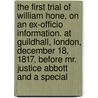 The First Trial Of William Hone, On An Ex-Officio Information. At Guildhall, London, December 18, 1817, Before Mr. Justice Abbott And A Special by William Hone