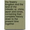The Flowery Kingdom And The Land Of The Mikado; Or, China, Japan And Corea, Containing Their Complete History Down To The Present Time Together door Henry Davenport Northrop