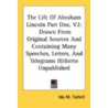 The Life Of Abraham Lincoln Part One, V2: Drawn From Original Sources And Containing Many Speeches, Letters, And Telegrams Hitherto Unpublished door Onbekend