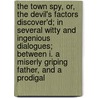 The Town Spy, Or, The Devil's Factors Discover'd; In Several Witty And Ingenious Dialogues; Between I. A Miserly Griping Father, And A Prodigal door Onbekend